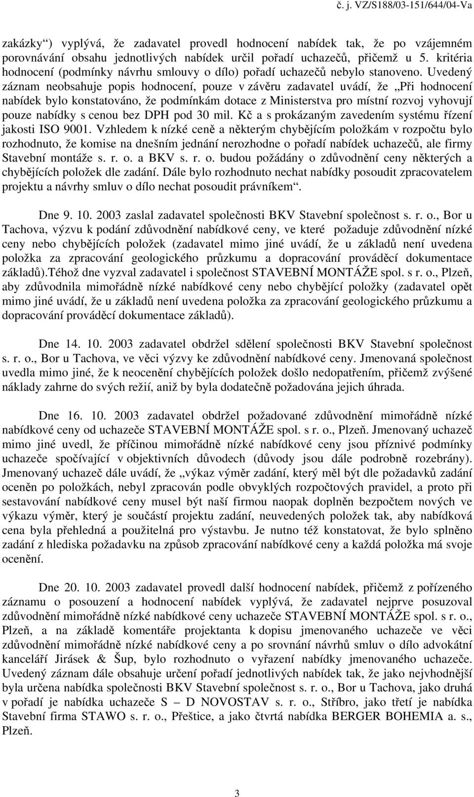 Uvedený záznam neobsahuje popis hodnocení, pouze v závěru zadavatel uvádí, že Při hodnocení nabídek bylo konstatováno, že podmínkám dotace z Ministerstva pro místní rozvoj vyhovují pouze nabídky s