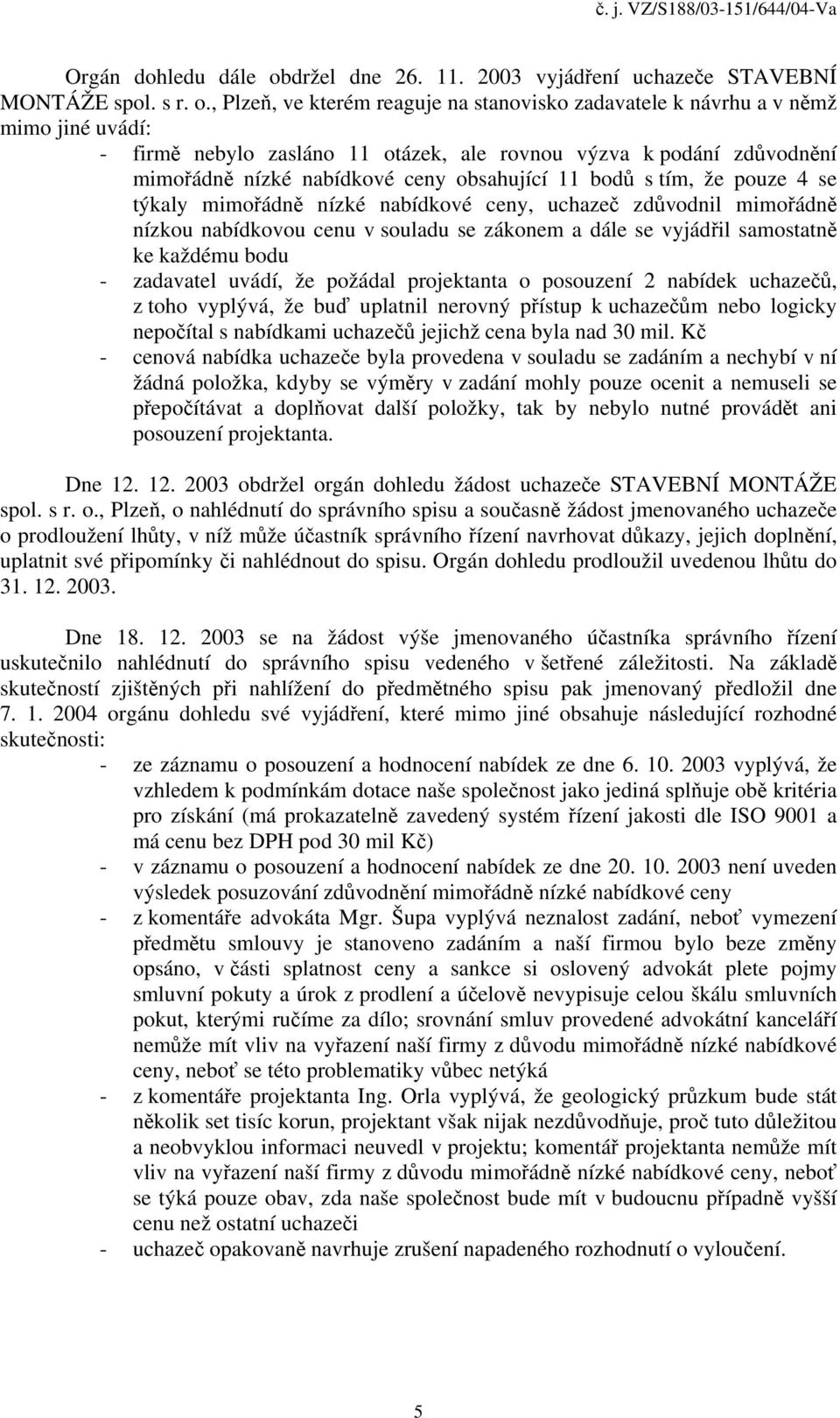 , Plzeň, ve kterém reaguje na stanovisko zadavatele k návrhu a v němž mimo jiné uvádí: - firmě nebylo zasláno 11 otázek, ale rovnou výzva k podání zdůvodnění mimořádně nízké nabídkové ceny obsahující