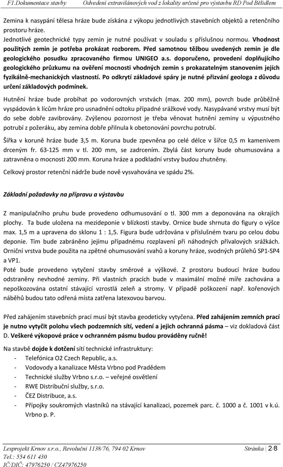 Po odkrytí základové spáry je nutné přizvání geologa z důvodu určení základových podmínek. Hutnění hráze bude probíhat po vodorovných vrstvách (max.