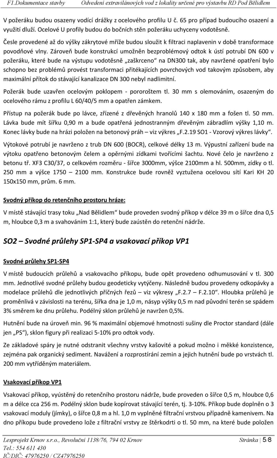 Zároveň bude konstrukcí umožněn bezproblémový odtok k ústí potrubí DN 600 v požeráku, které bude na výstupu vodotěsně zaškrceno na DN300 tak, aby navržené opatření bylo schopno bez problémů provést