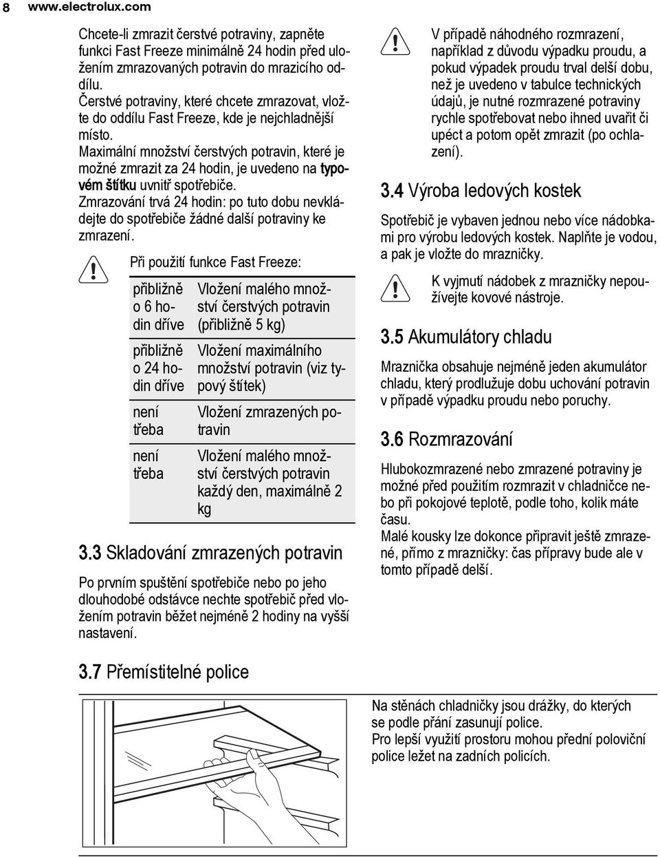 Maximální množství čerstvých potravin, které je možné zmrazit za 24 hodin, je uvedeno na typovém štítku uvnitř spotřebiče.