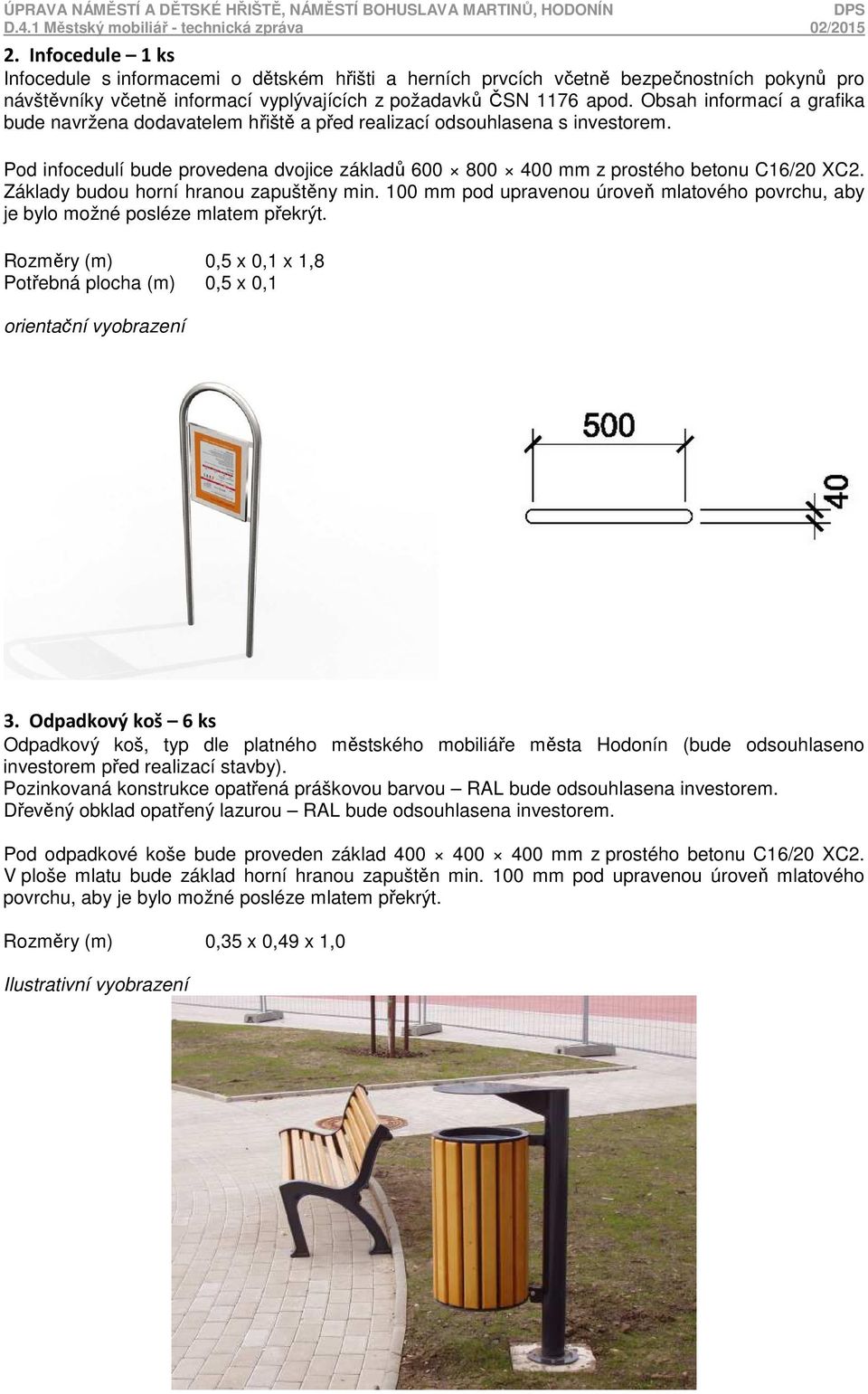 Základy budou horní hranou zapuštěny min. 100 mm pod upravenou úroveň mlatového povrchu, aby je bylo možné posléze mlatem překrýt.