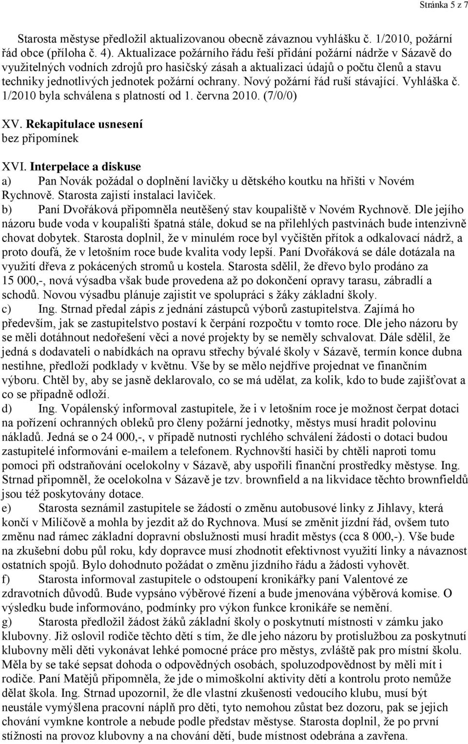 ochrany. Nový poţární řád ruší stávající. Vyhláška č. 1/2010 byla schválena s platností od 1. června 2010. (7/0/0) XV. Rekapitulace usnesení bez připomínek XVI.