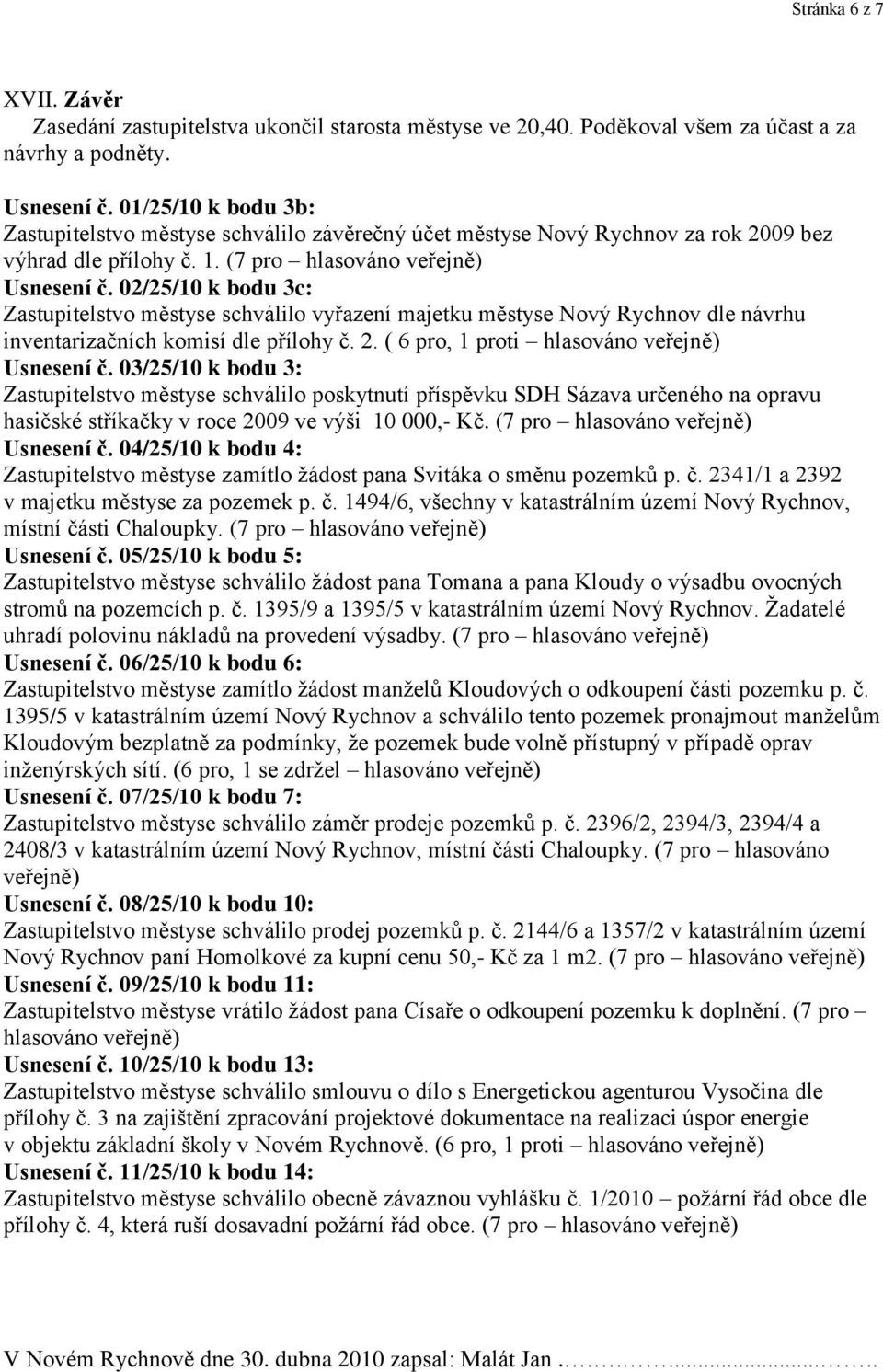 02/25/10 k bodu 3c: Zastupitelstvo městyse schválilo vyřazení majetku městyse Nový Rychnov dle návrhu inventarizačních komisí dle přílohy č. 2. ( 6 pro, 1 proti hlasováno veřejně) Usnesení č.