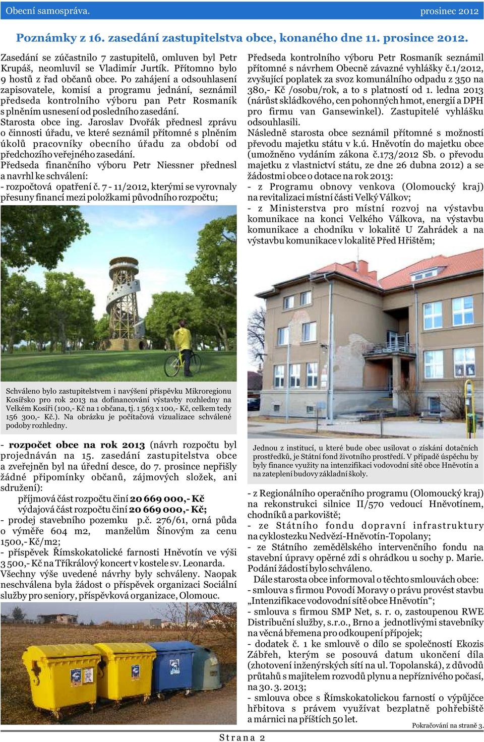 Po zahájení a odsouhlasení zapisovatele, komisí a programu jednání, seznámil pøedseda kontrolního výboru pan Petr Rosmaník s plnìním usnesení od posledního zasedání. Starosta obce ing.