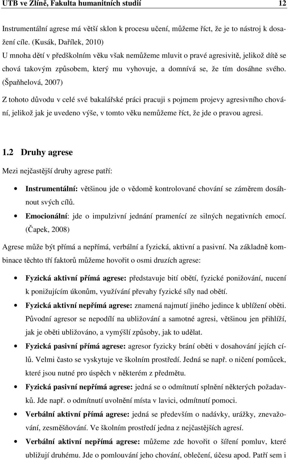 (Špaňhelová, 27) Z tohoto důvodu v celé své bakalářské práci pracuji s pojmem projevy agresivního chování, jelikož jak je uvedeno výše, v tomto věku nemůžeme říct, že jde o pravou agresi. 1.