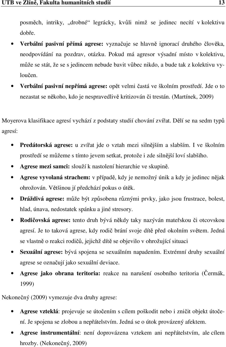 Pokud má agresor výsadní místo v kolektivu, může se stát, že se s jedincem nebude bavit vůbec nikdo, a bude tak z kolektivu vyloučen.