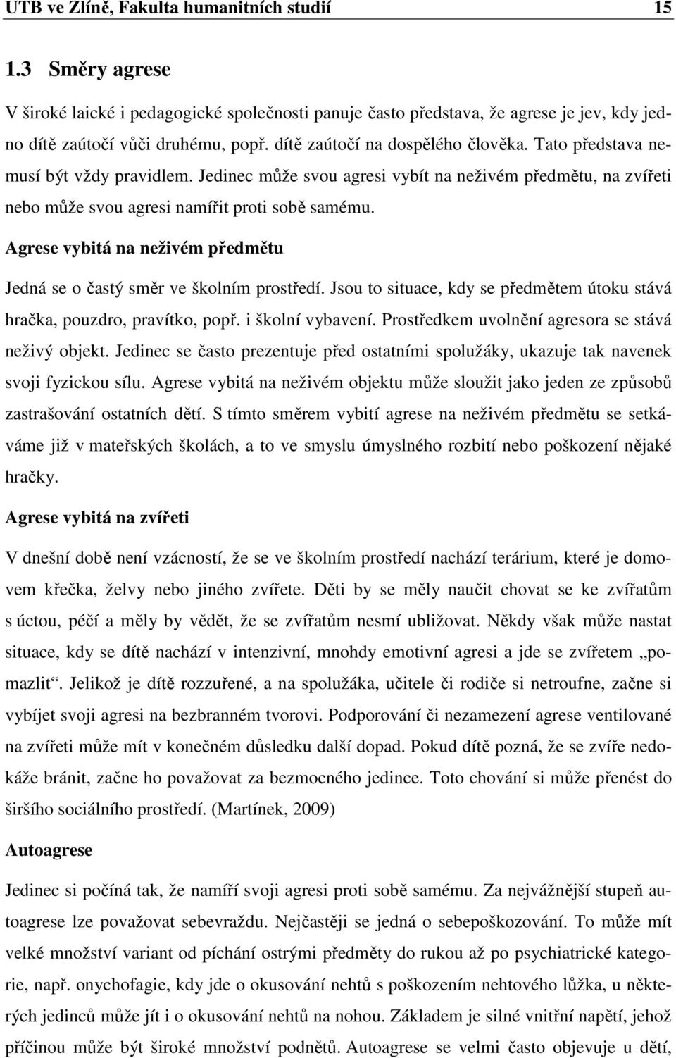 Agrese vybitá na neživém předmětu Jedná se o častý směr ve školním prostředí. Jsou to situace, kdy se předmětem útoku stává hračka, pouzdro, pravítko, popř. i školní vybavení.