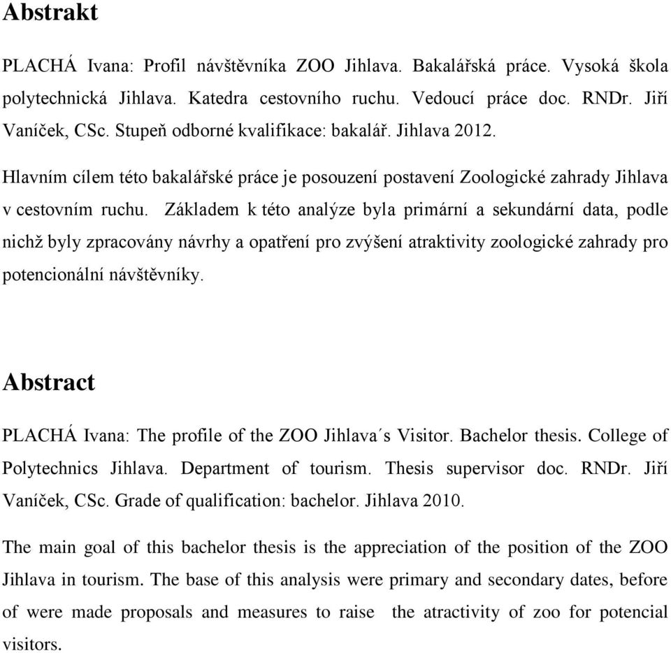 Základem k této analýze byla primární a sekundární data, podle nichţ byly zpracovány návrhy a opatření pro zvýšení atraktivity zoologické zahrady pro potencionální návštěvníky.