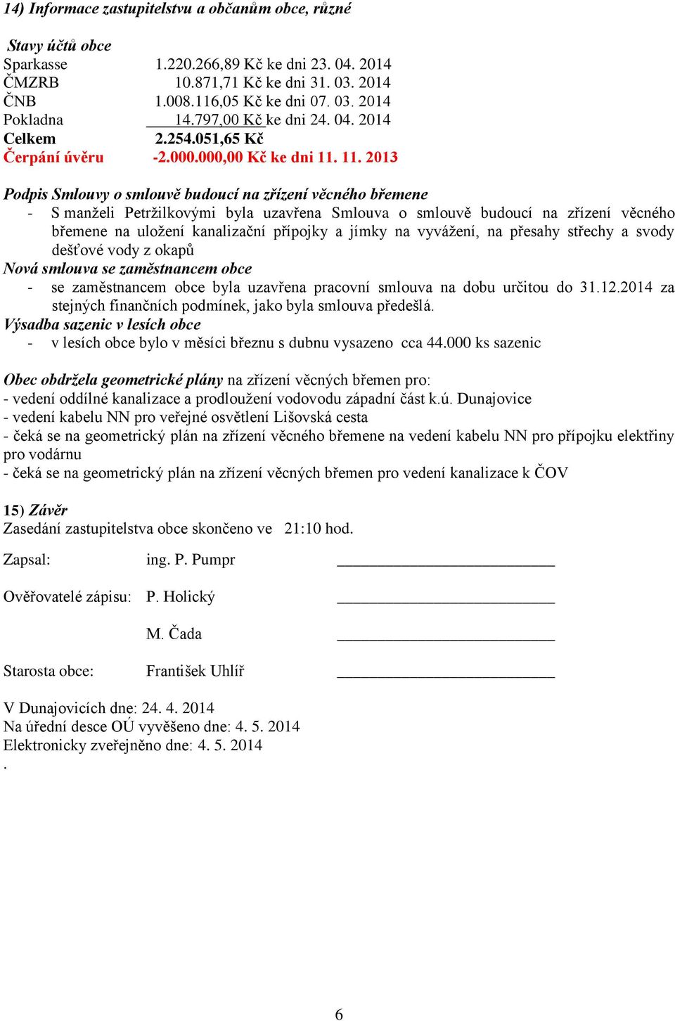 11. 2013 Podpis Smlouvy o smlouvě budoucí na zřízení věcného břemene - S manželi Petržilkovými byla uzavřena Smlouva o smlouvě budoucí na zřízení věcného břemene na uložení kanalizační přípojky a