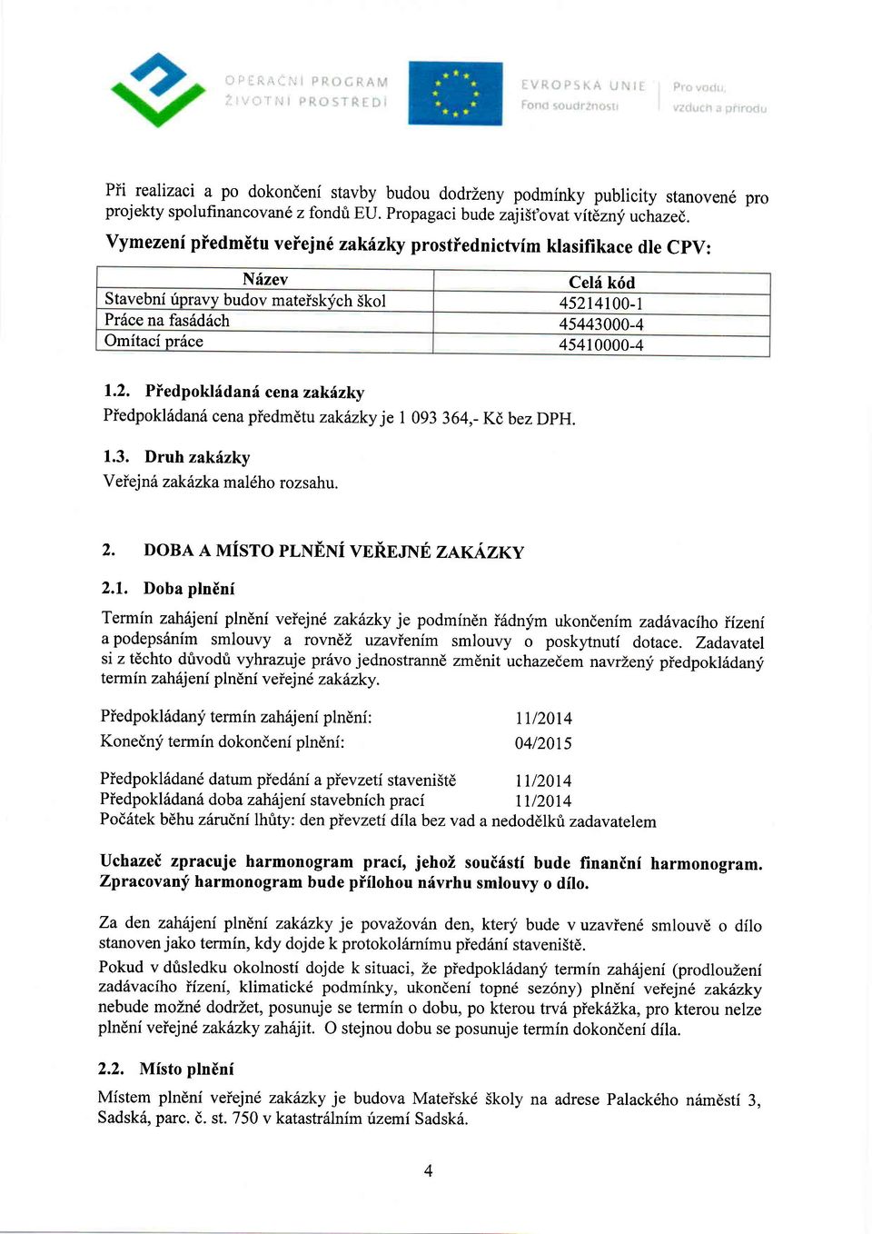 4100-1 Pr6ce na fas6diich 45443000-4 Omitaci pr6ce 45410000-4 1.2. Piedpoklddanf cena zakfzky Piedpokl6dan cenapiedmdtu zakhzky je I 093 364,- Kd bez DpH. 1.3. Druh zakizky Veiej n6 zakinka mal6ho roz s ahu.