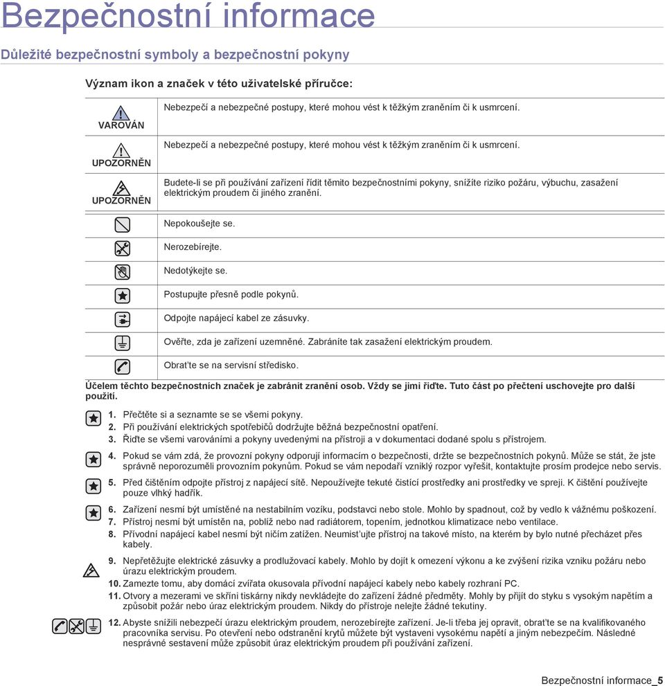 UPOZORNĚN UPOZORNĚN Budete-li se při používání zařízení řídit těmito bezpečnostními pokyny, snížíte riziko požáru, výbuchu, zasažení elektrickým proudem či jiného zranění. Nepokoušejte se.