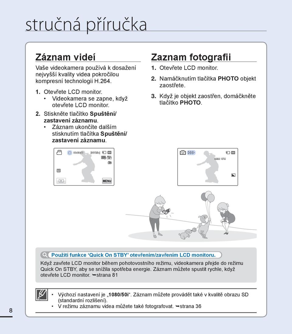 Otevřete LCD monitor. 2. Namáčknutím tlačítka PHOTO objekt zaostřete. 3. Když je objekt zaostřen, domáčkněte tlačítko PHOTO.