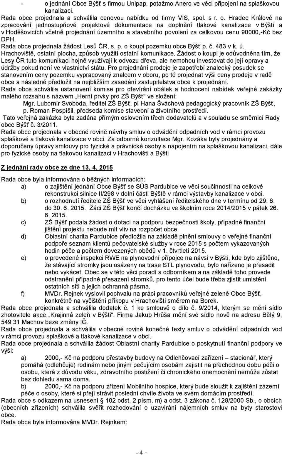 Rada obce projednala žádost Lesů ČR, s. p. o koupi pozemku obce Býšť p. č. 483 v k. ú. Hrachoviště, ostatní plocha, způsob využití ostatní komunikace.