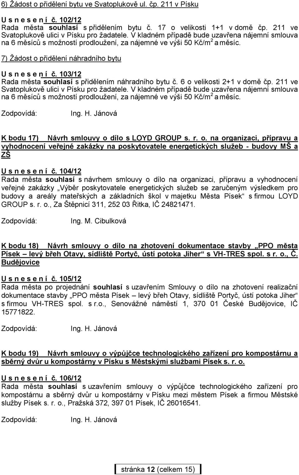 7) Žádost o přidělení náhradního bytu U s n e s e n í č. 103/12 Rada města souhlasí s přidělením náhradního bytu č. 6 o velikosti 2+1 v domě čp.  K bodu 17) Návrh smlouvy o dílo s LOYD GROUP s. r. o. na organizaci, přípravu a vyhodnocení veřejné zakázky na poskytovatele energetických služeb - budovy MŠ a ZŠ U s n e s e n í č.