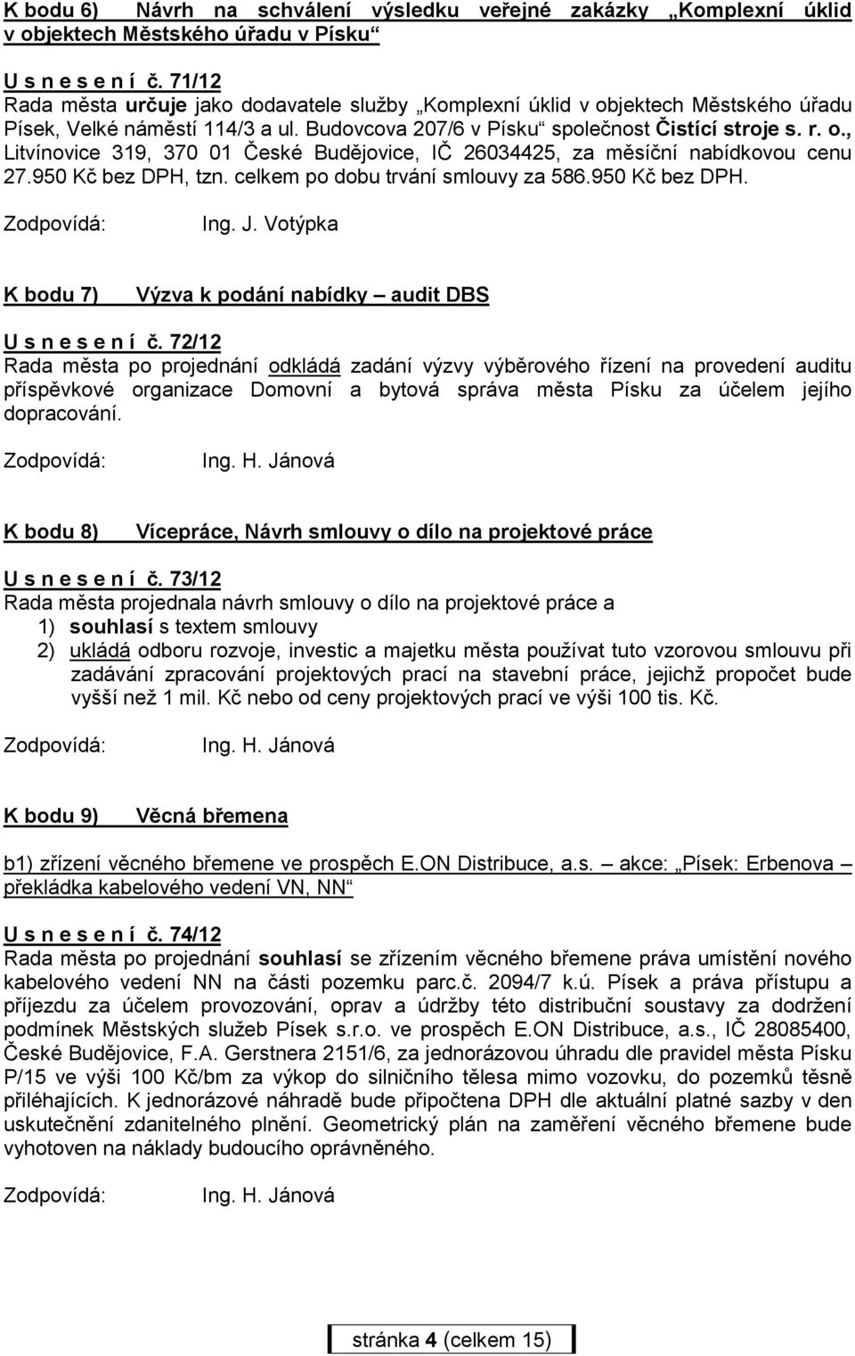 950 Kč bez DPH, tzn. celkem po dobu trvání smlouvy za 586.950 Kč bez DPH. Ing. J. Votýpka K bodu 7) Výzva k podání nabídky audit DBS U s n e s e n í č.