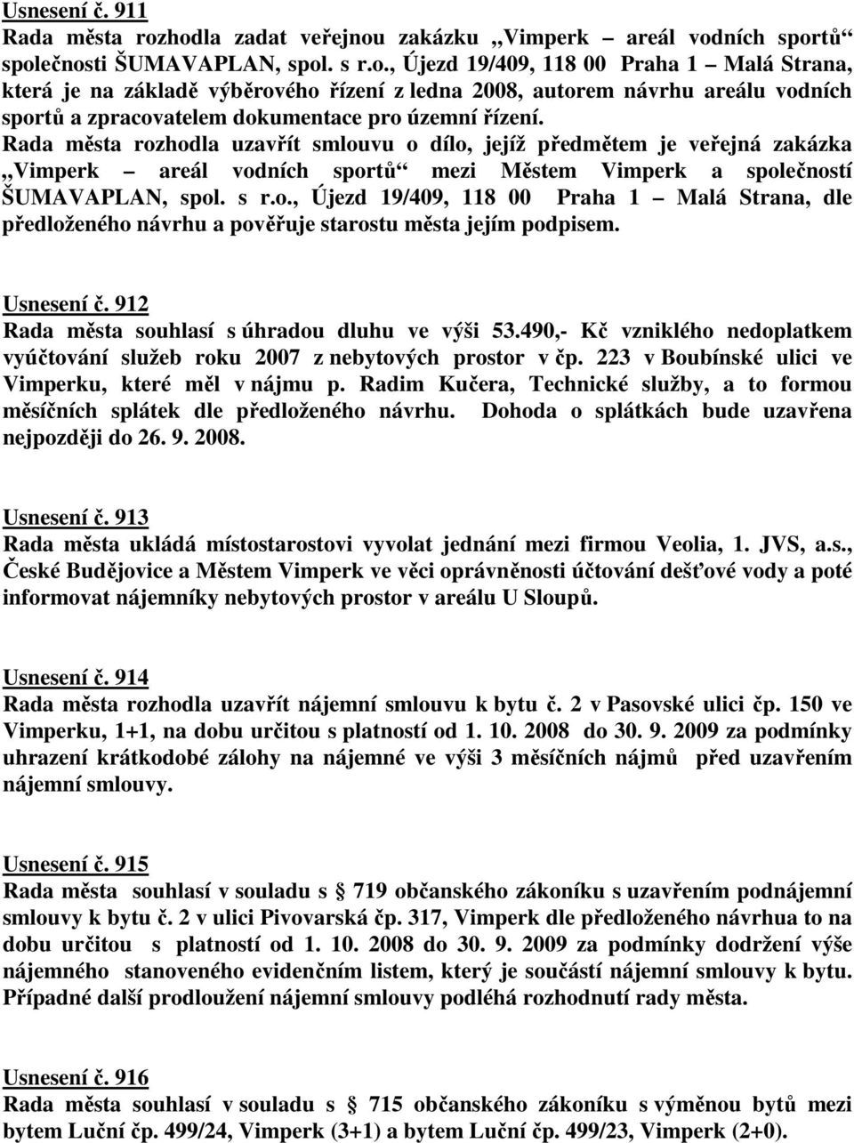 Rada města rozhodla uzavřít smlouvu o dílo, jejíž předmětem je veřejná zakázka Vimperk areál vodních sportů mezi Městem Vimperk a společností ŠUMAVAPLAN, spol. s r.o., Újezd 19/409, 118 00 Praha 1 Malá Strana, dle předloženého návrhu a pověřuje starostu města jejím podpisem.