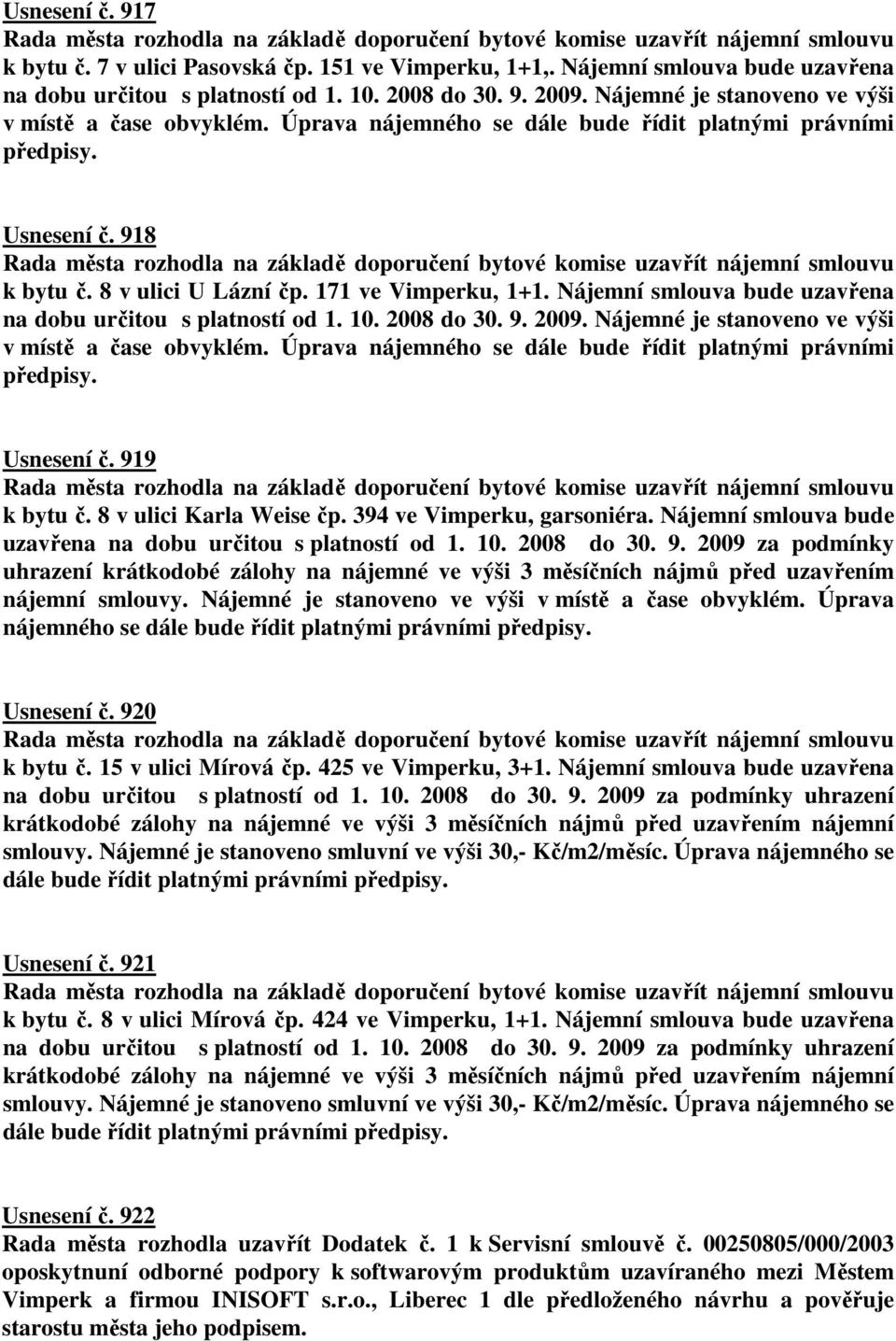 Nájemní smlouva bude uzavřena na dobu určitou s platností od 1. 10. 2008 do 30. 9. 2009. Nájemné je stanoveno ve výši v místě a čase obvyklém.