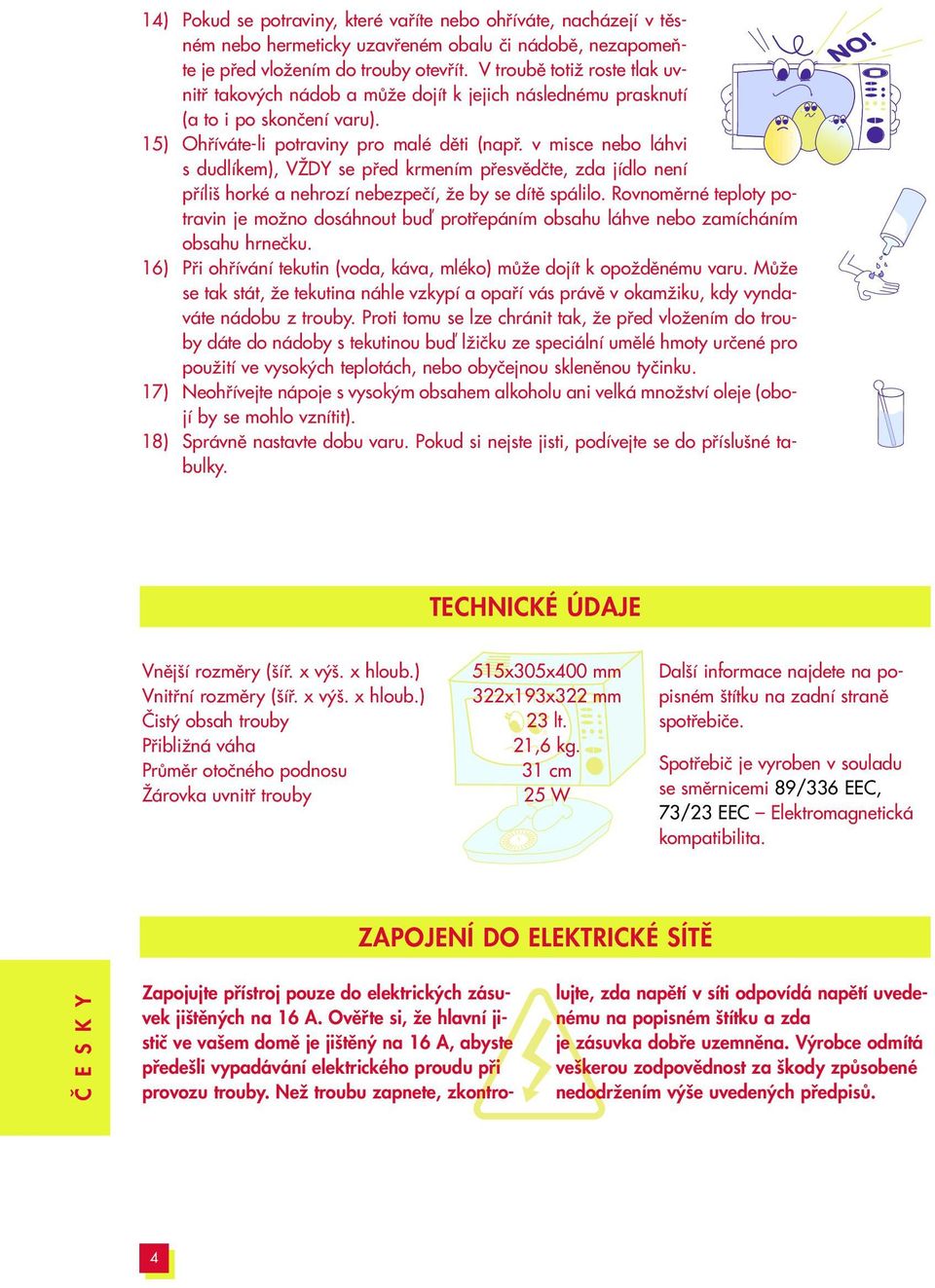 v misce nebo láhvi s dudlíkem), VÎDY se pfied krmením pfiesvûdãte, zda jídlo není pfiíli horké a nehrozí nebezpeãí, Ïe by se dítû spálilo.