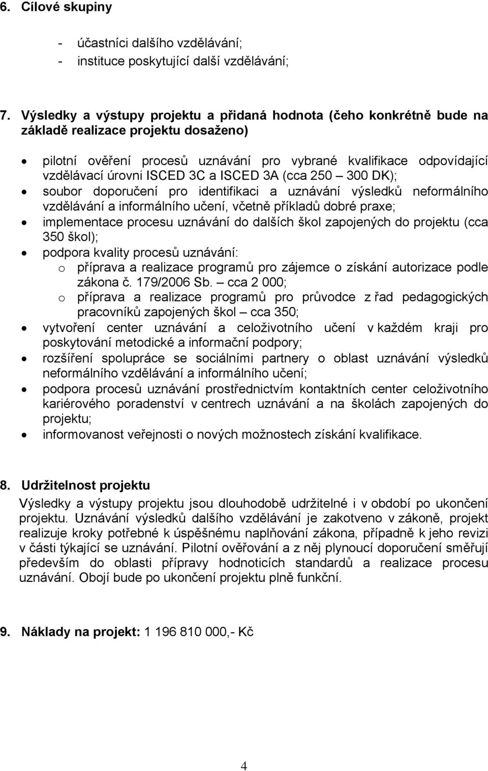 ISCED 3C a ISCED 3A (cca 250 300 DK); soubor doporučení pro identifikaci a uznávání výsledků neformálního vzdělávání a informálního učení, včetně příkladů dobré praxe; implementace procesu uznávání