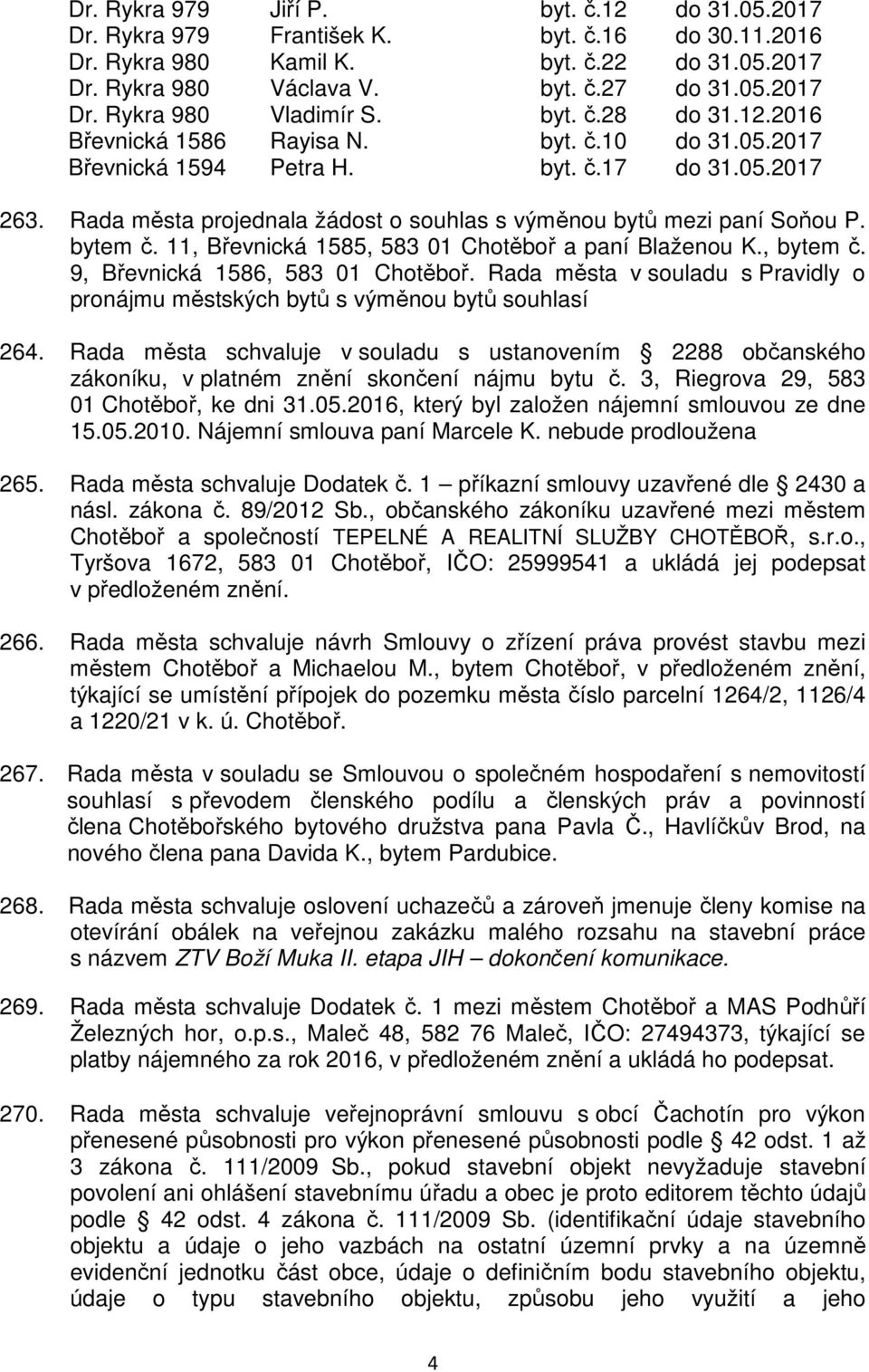 bytem č. 11, Břevnická 1585, 583 01 Chotěboř a paní Blaženou K., bytem č. 9, Břevnická 1586, 583 01 Chotěboř. Rada města v souladu s Pravidly o pronájmu městských bytů s výměnou bytů souhlasí 264.