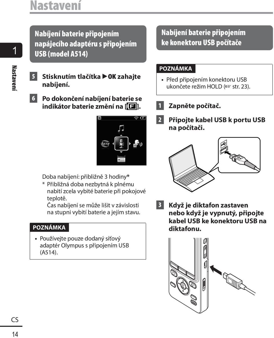 2 Připojte kabel USB k portu USB na počítači. Doba nabíjení: přibližně 3 hodiny* * Přibližná doba nezbytná k plnému nabití zcela vybité baterie při pokojové teplotě.