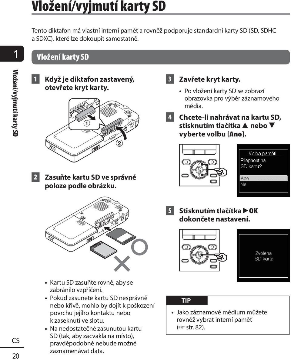 4 Chcete-li nahrávat na kartu SD, stisknutím tlačítka 2 nebo 3 vyberte volbu [Ano]. 2 Zasuňte kartu SD ve správné poloze podle obrázku. 5 Stisknutím tlačítka `OK dokončete nastavení.