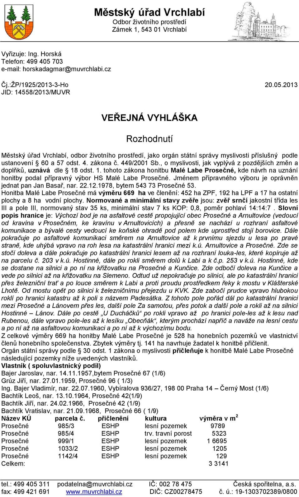 2013 JID: 14558/2013/MUVR VEŘEJNÁ VYHLÁŠKA Rozhodnutí Městský úřad Vrchlabí, odbor životního prostředí, jako orgán státní správy myslivosti příslušný podle ustanovení 60 a 57 odst. 4. zákona č.