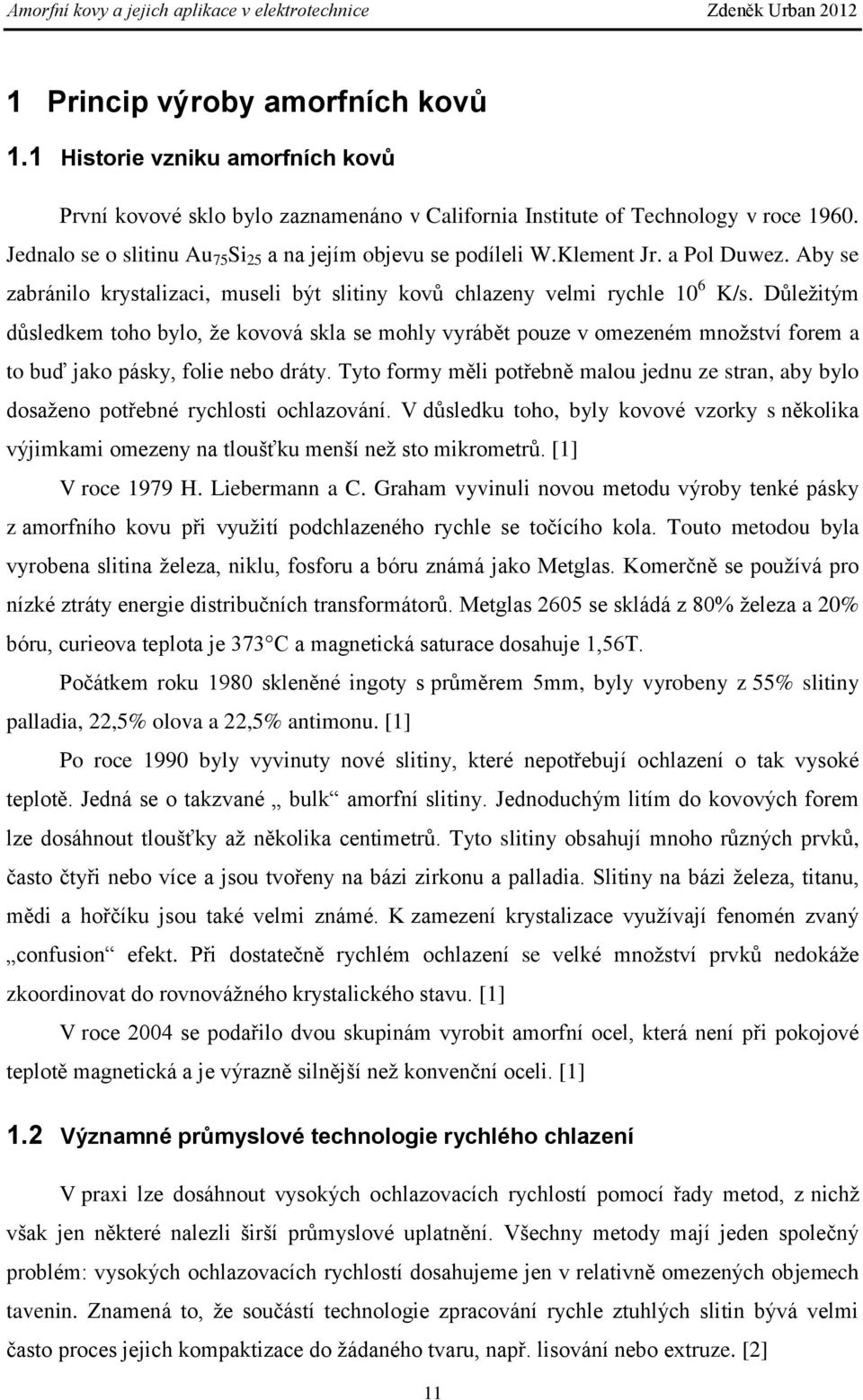 Důležitým důsledkem toho bylo, že kovová skla se mohly vyrábět pouze v omezeném množství forem a to buď jako pásky, folie nebo dráty.