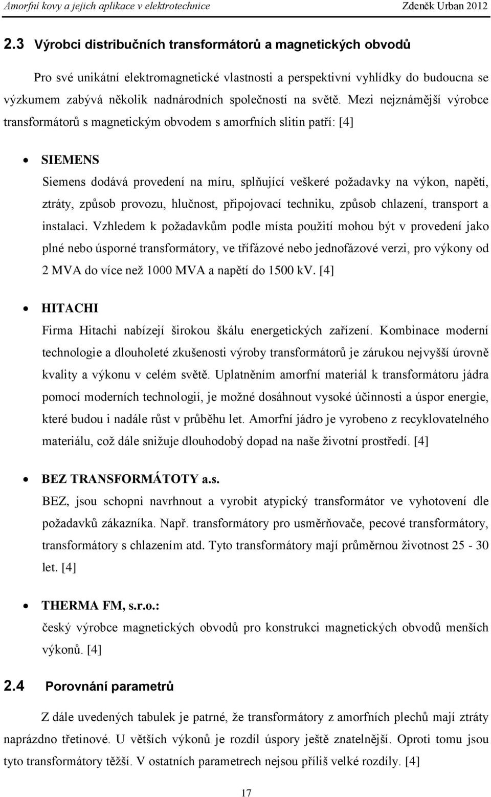 Mezi nejznámější výrobce transformátorů s magnetickým obvodem s amorfních slitin patří: [4] SIEMENS Siemens dodává provedení na míru, splňující veškeré požadavky na výkon, napětí, ztráty, způsob