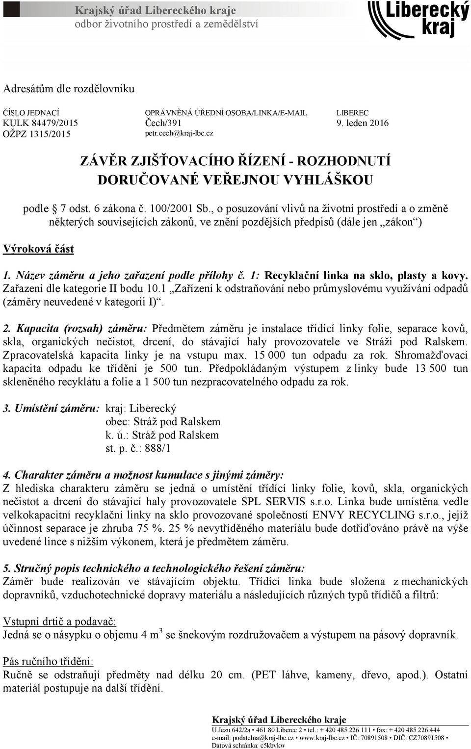 , o posuzování vlivů na životní prostředí a o změně některých souvisejících zákonů, ve znění pozdějších předpisů (dále jen zákon ) Výroková část 1. Název záměru a jeho zařazení podle přílohy č.