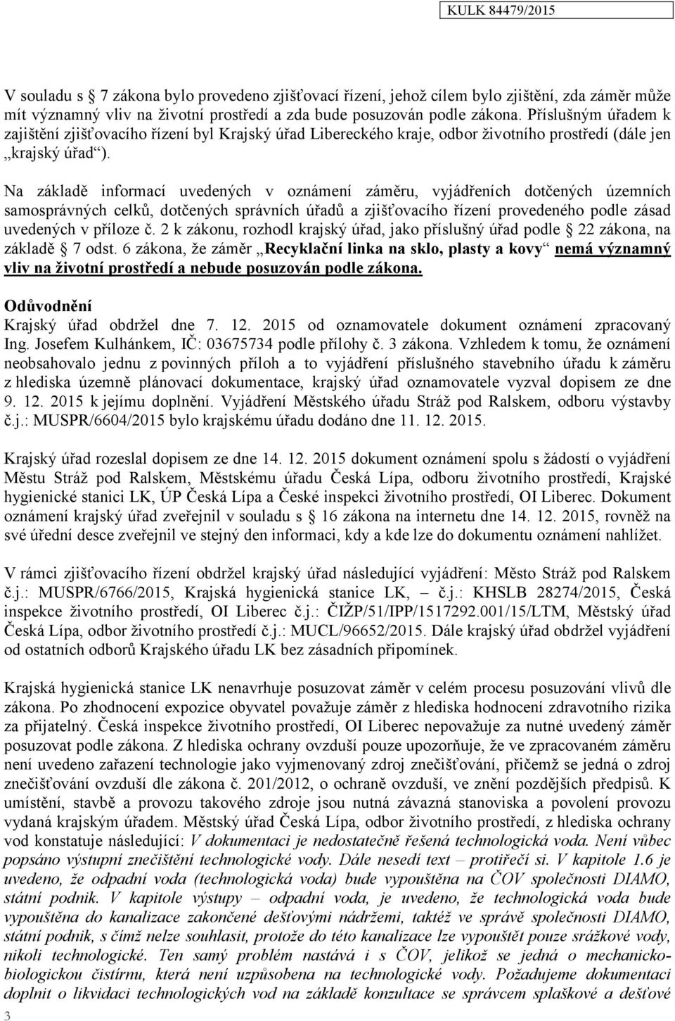 Na základě informací uvedených v oznámení záměru, vyjádřeních dotčených územních samosprávných celků, dotčených správních úřadů a zjišťovacího řízení provedeného podle zásad uvedených v příloze č.