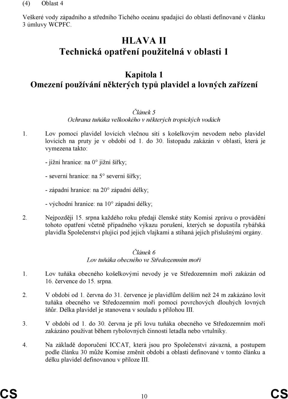 Lov pomocí plavidel lovících vlečnou sítí s košelkovým nevodem nebo plavidel lovících na pruty je v období od 1. do 30.