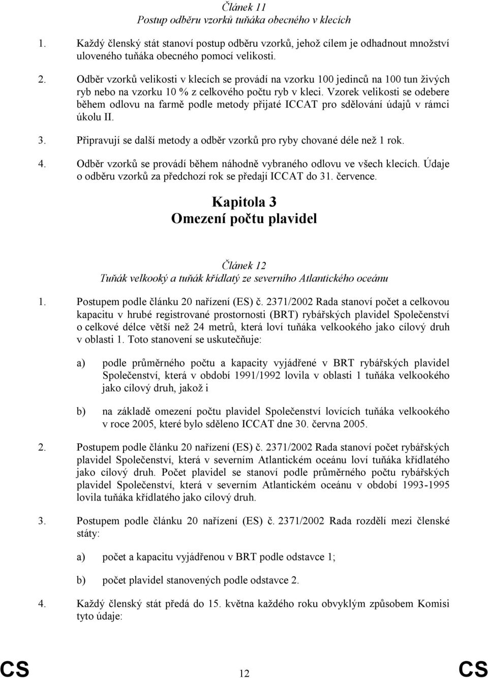 Vzorek velikosti se odebere během odlovu na farmě podle metody přijaté ICCAT pro sdělování údajů v rámci úkolu II. 3. Připravují se další metody a odběr vzorků pro ryby chované déle neţ 1 rok. 4.