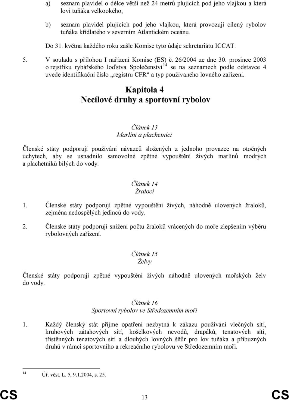 prosince 2003 o rejstříku rybářského loďstva Společenství 14 se na seznamech podle odstavce 4 uvede identifikační číslo registru CFR a typ pouţívaného lovného zařízení.