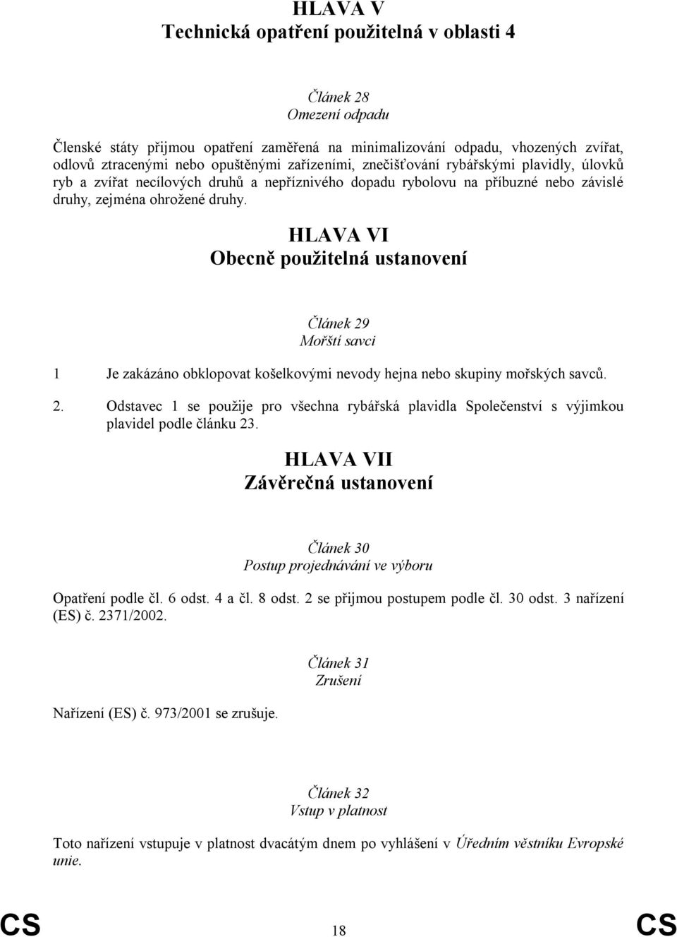 HLAVA VI Obecně použitelná ustanovení Článek 29 Mořští savci 1 Je zakázáno obklopovat košelkovými nevody hejna nebo skupiny mořských savců. 2. Odstavec 1 se pouţije pro všechna rybářská plavidla Společenství s výjimkou plavidel podle článku 23.