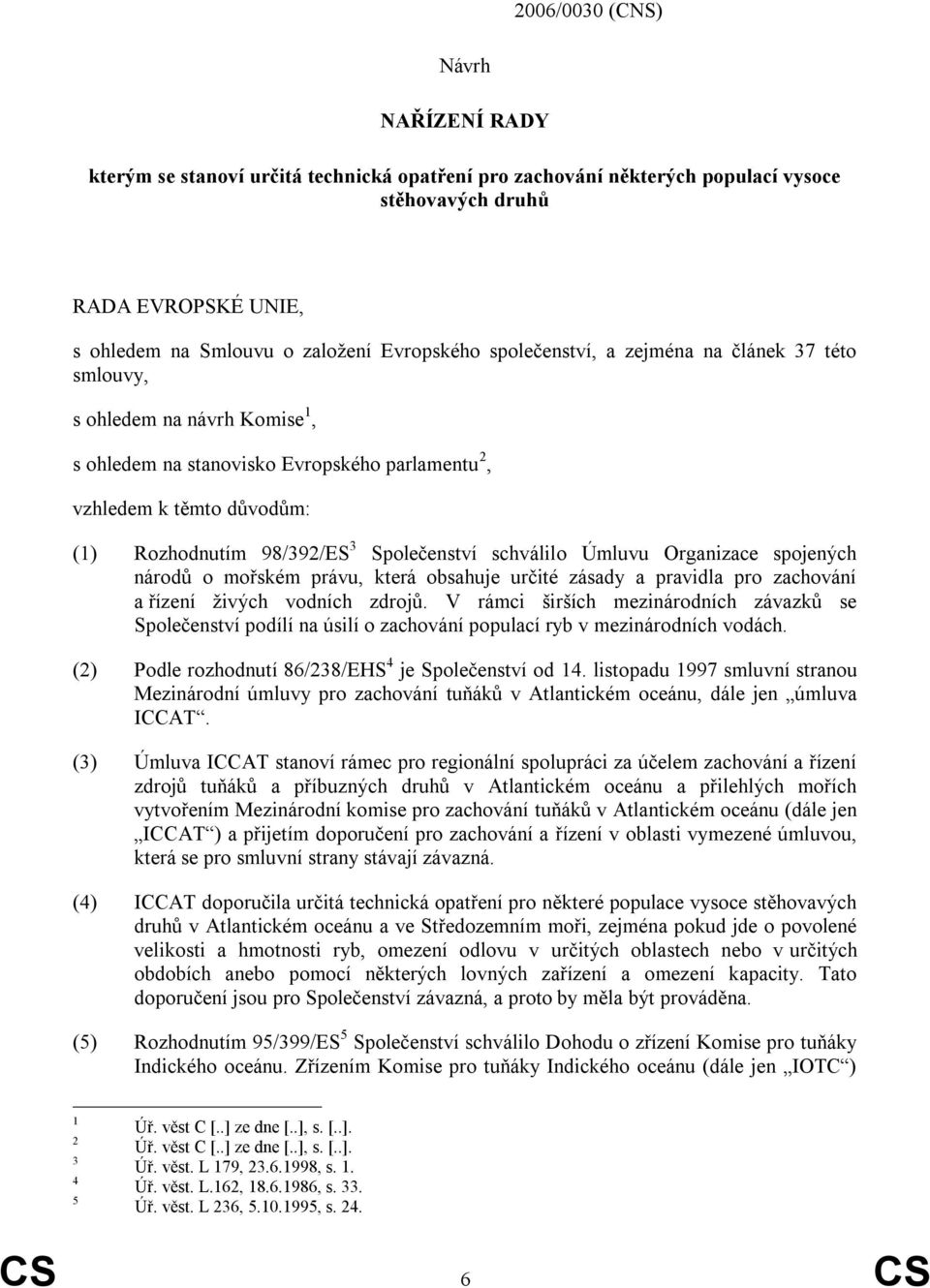 Společenství schválilo Úmluvu Organizace spojených národů o mořském právu, která obsahuje určité zásady a pravidla pro zachování a řízení ţivých vodních zdrojů.