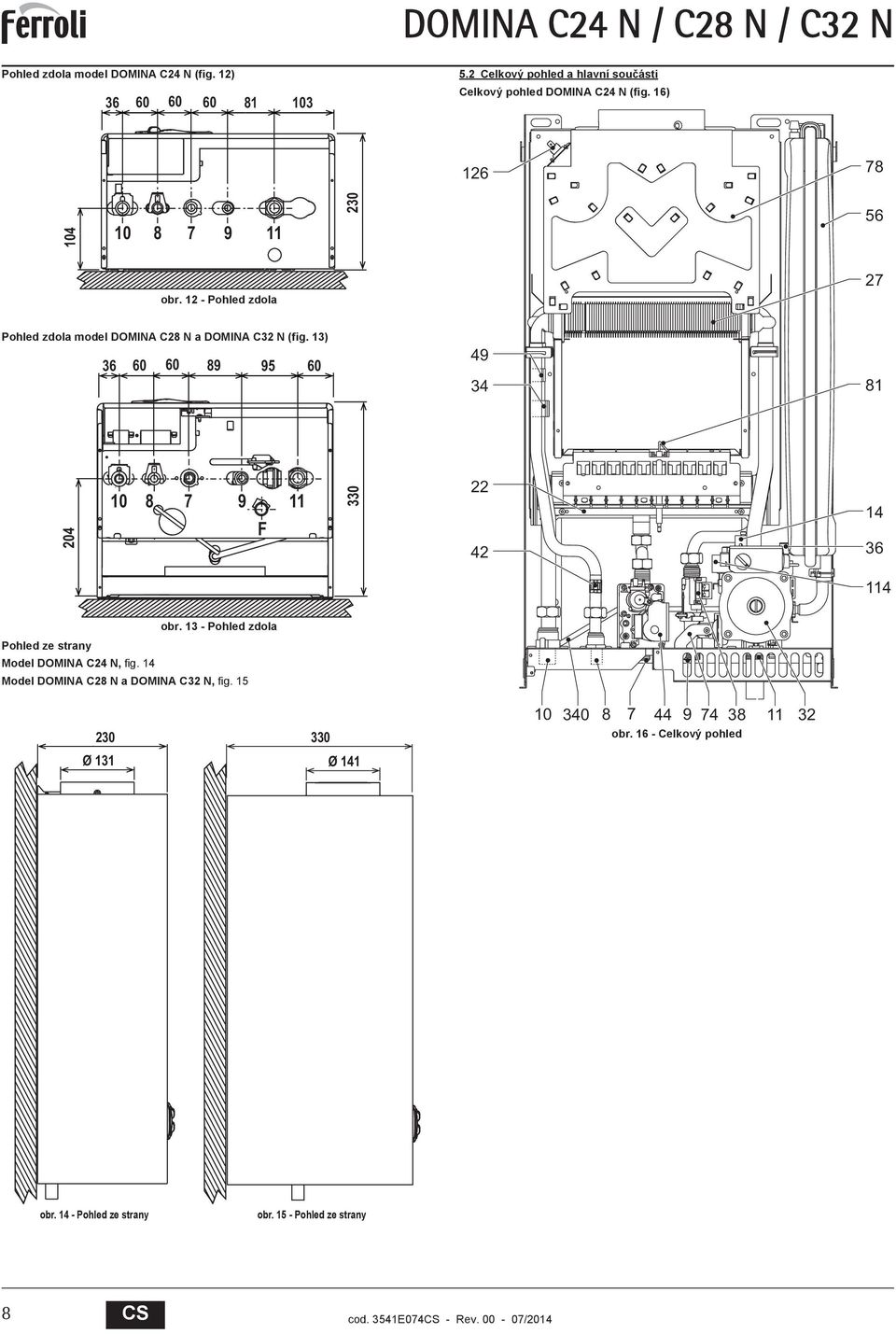 - Pohled zdola Pohled zdola model DOMIN C8 N a DOMIN C N (fig. ) 6 60 60 89 9 60 49 4 8 04 0 8 7 9 F 0 4 4 6 4 obr.