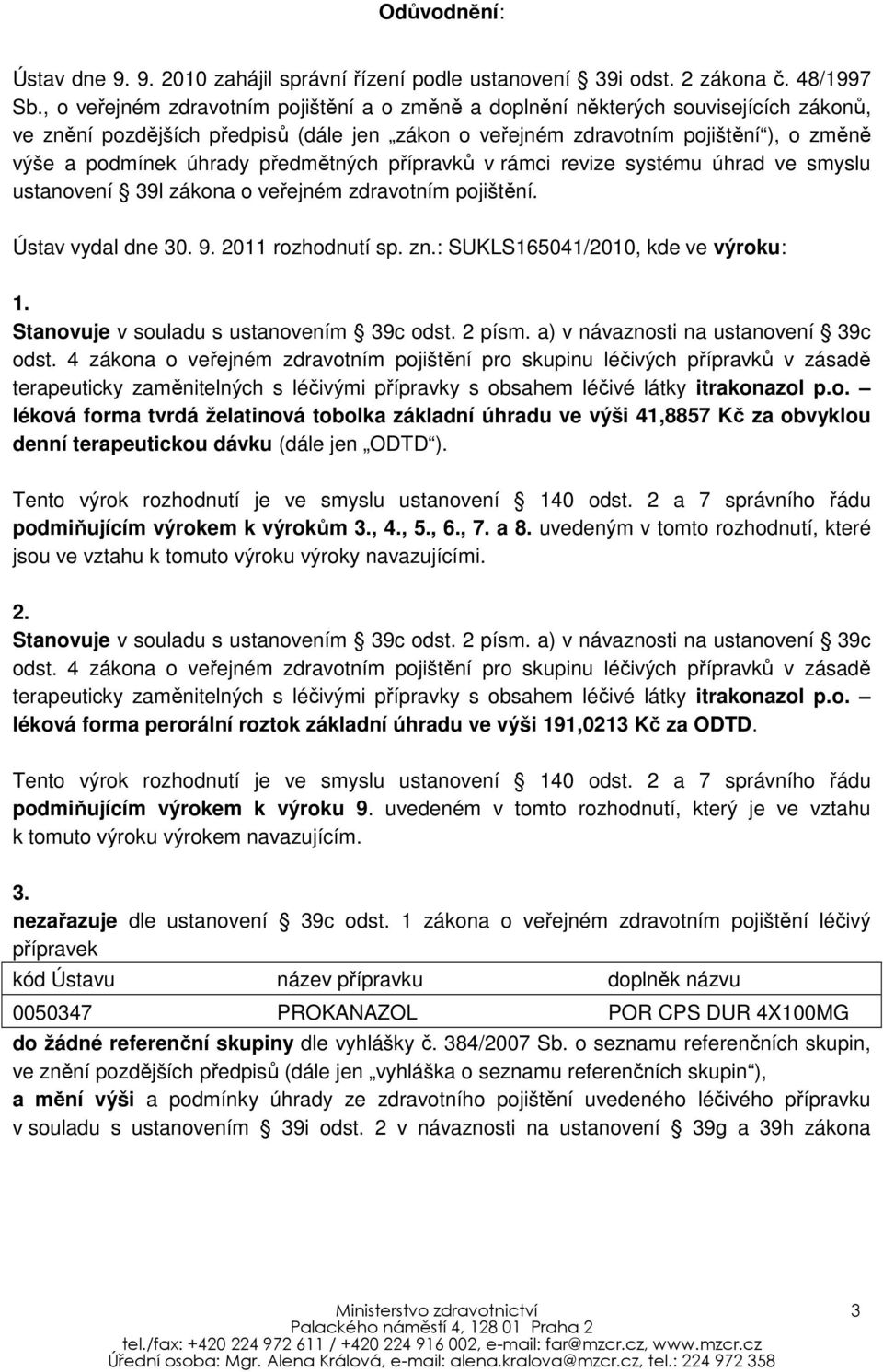 předmětných přípravků v rámci revize systému úhrad ve smyslu ustanovení 39l zákona o veřejném zdravotním pojištění. Ústav vydal dne 30. 9. 2011 rozhodnutí sp. zn.: SUKLS165041/2010, kde ve výroku: 1.