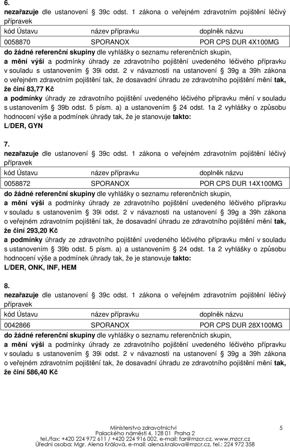 2 v návaznosti na ustanovení 39g a 39h zákona o veřejném zdravotním pojištění tak, že dosavadní úhradu ze zdravotního pojištění mění tak, že činí 83,77 Kč a podmínky úhrady ze zdravotního pojištění