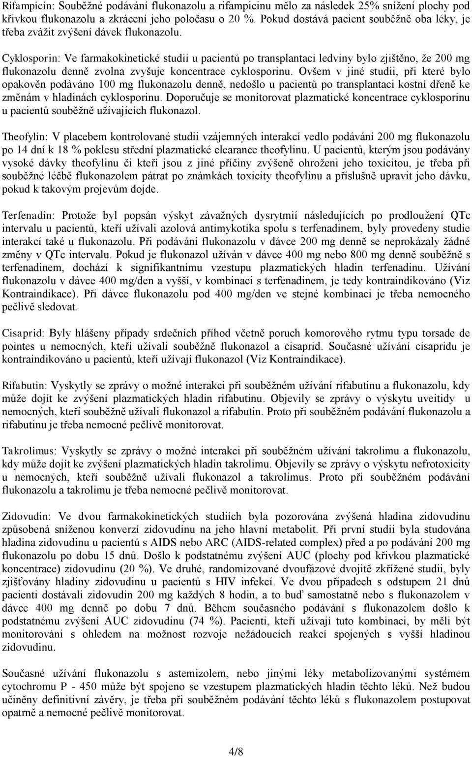 Cyklosporin: Ve farmakokinetické studii u pacientů po transplantaci ledviny bylo zjištěno, že 200 mg flukonazolu denně zvolna zvyšuje koncentrace cyklosporinu.