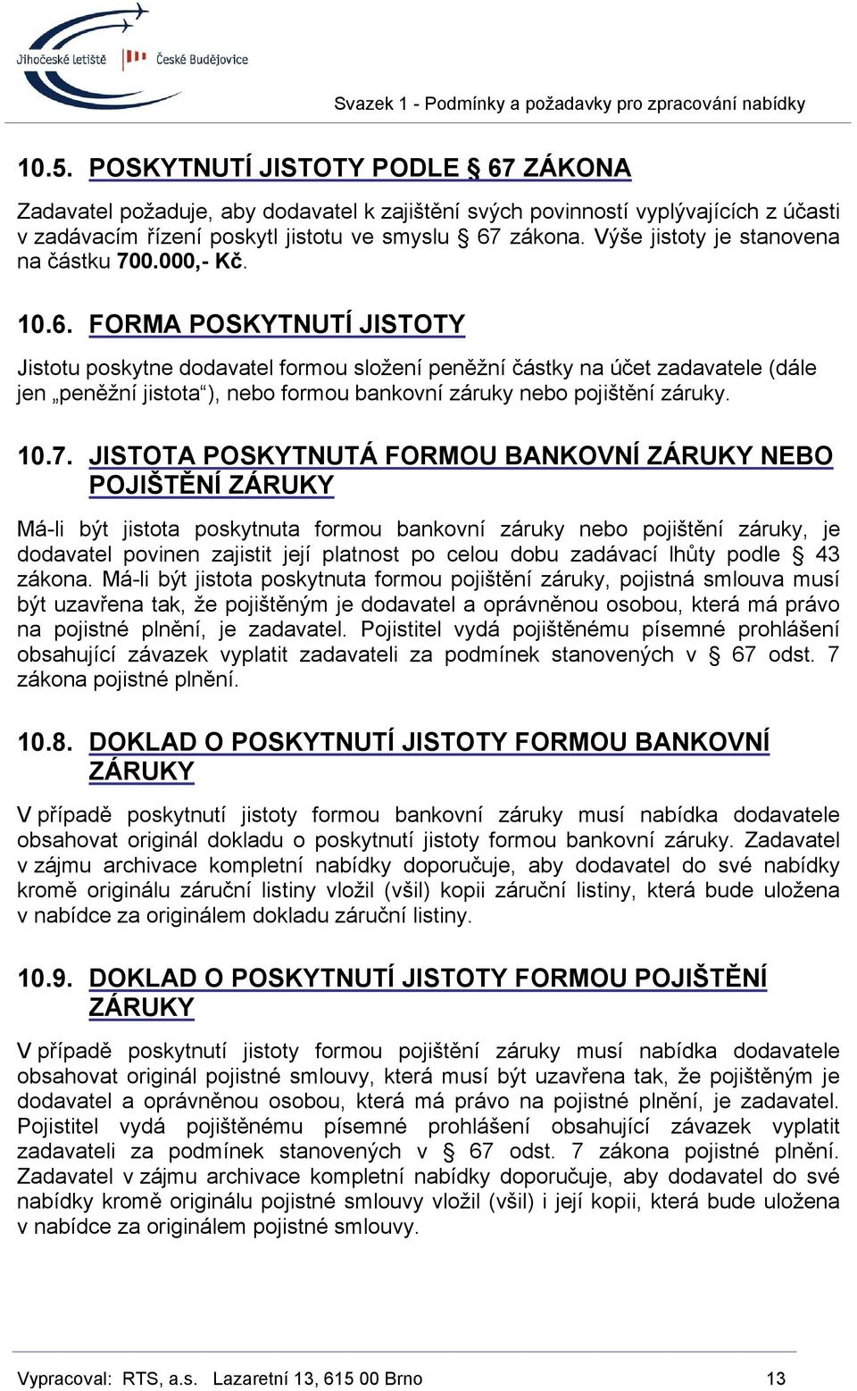 FORMA POSKYTNUTÍ JISTOTY Jistotu poskytne dodavatel formou složení peněžní částky na účet zadavatele (dále jen peněžní jistota ), nebo formou bankovní záruky nebo pojištění záruky. 10.7.