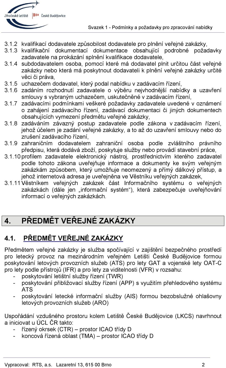 1.6 zadáním rozhodnutí zadavatele o výběru nejvhodnější nabídky a uzavření smlouvy s vybraným uchazečem, uskutečněné v zadávacím řízení, 3.1.7 zadávacími podmínkami veškeré požadavky zadavatele uvedené v oznámení o zahájení zadávacího řízení, zadávací dokumentaci či jiných dokumentech obsahujících vymezení předmětu veřejné zakázky, 3.