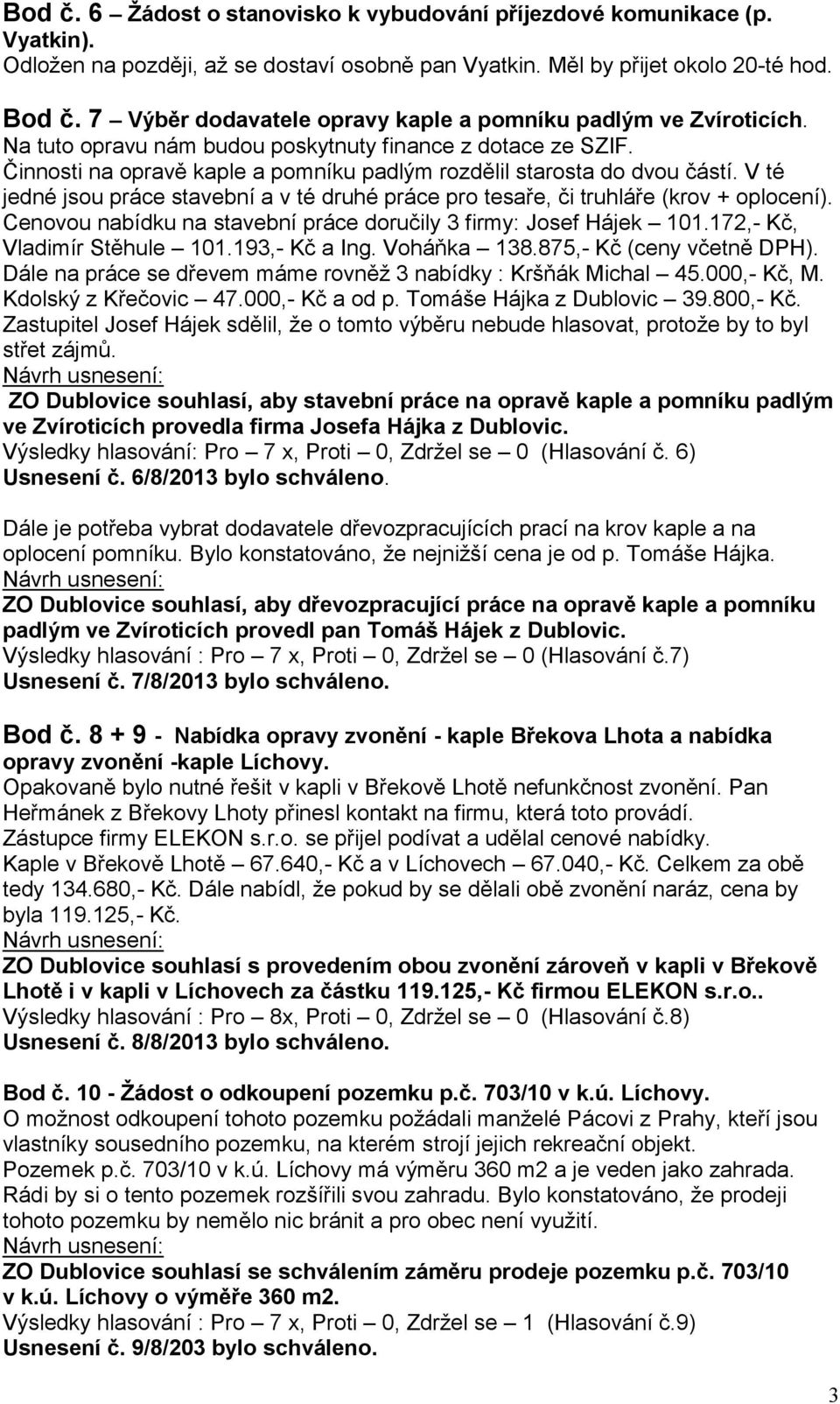 Činnosti na opravě kaple a pomníku padlým rozdělil starosta do dvou částí. V té jedné jsou práce stavební a v té druhé práce pro tesaře, či truhláře (krov + oplocení).