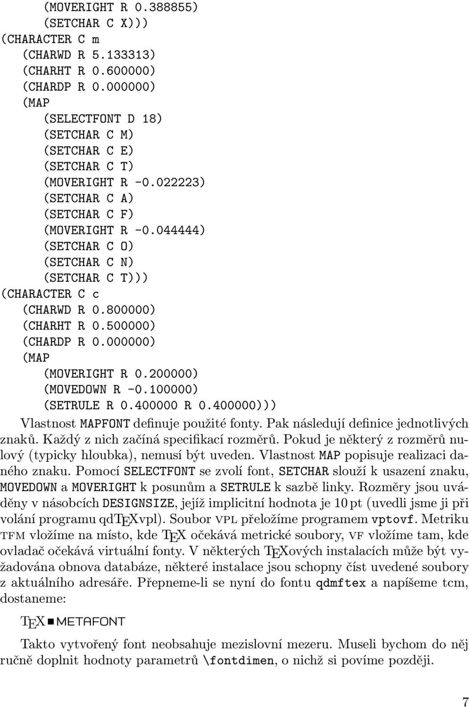 200000) (MOVEDOWN R -0.100000) (SETRULE R 0.400000 R 0.400000))) Vlastnost MAPFONT definuje použité fonty. Pak následují definice jednotlivých znaků. Každý z nich začíná specifikací rozměrů.