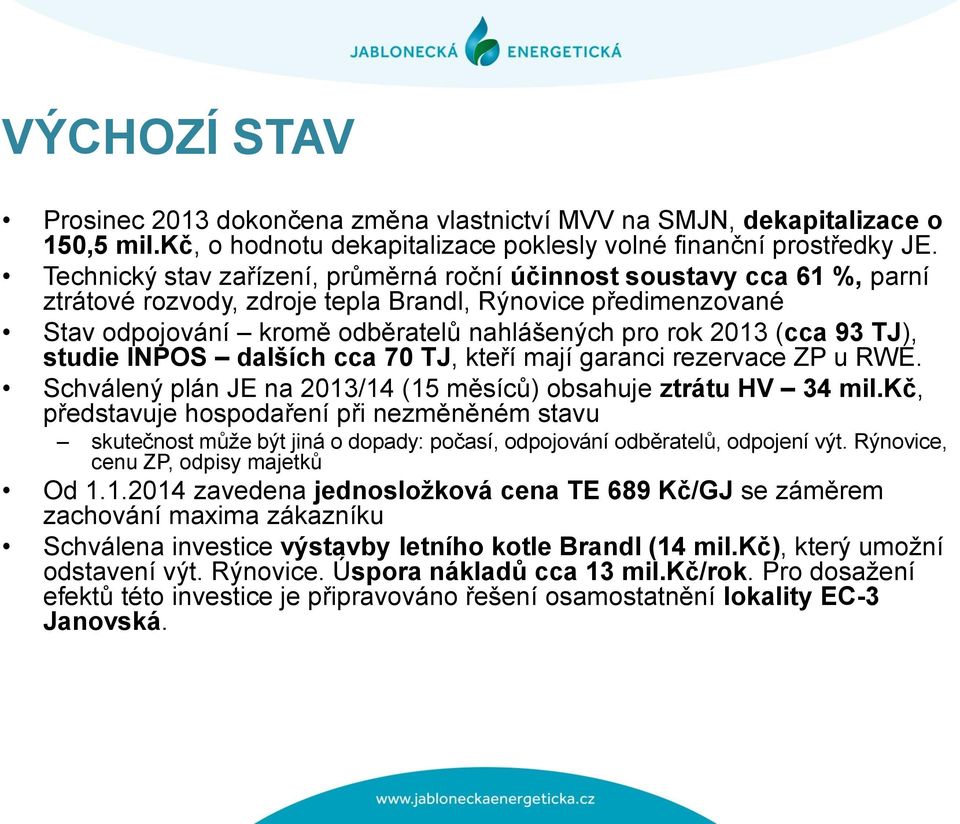 93 TJ), studie INPOS dalších cca 70 TJ, kteří mají garanci rezervace ZP u RWE. Schválený plán JE na 2013/14 (15 měsíců) obsahuje ztrátu HV 34 mil.