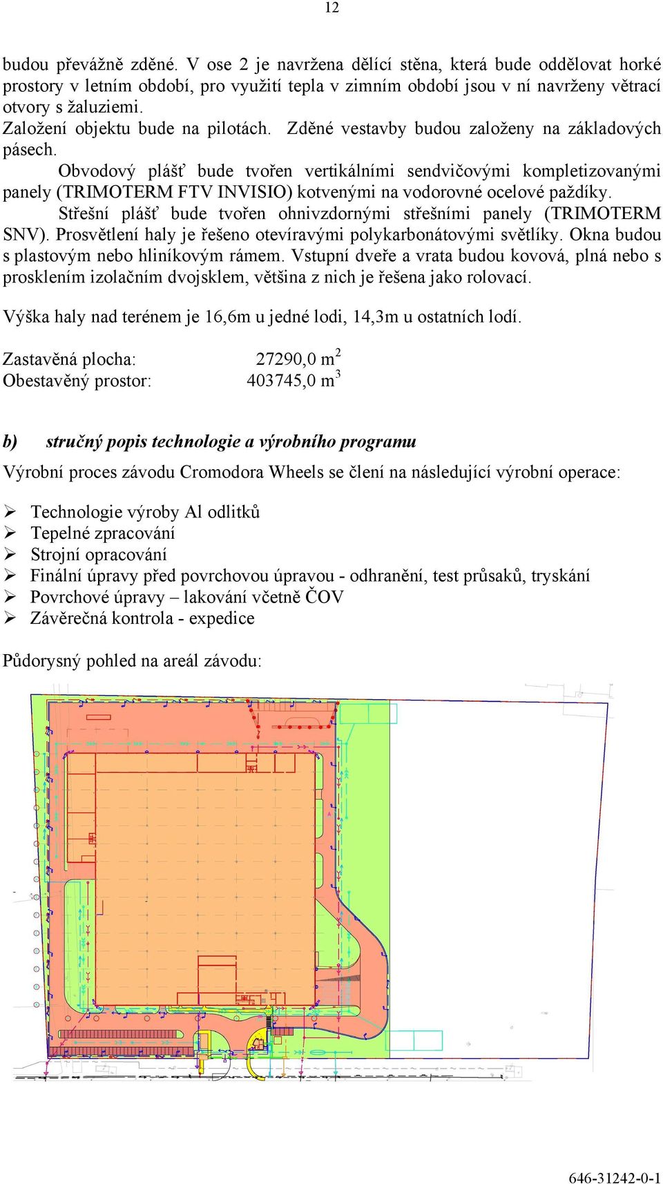 Obvodový plášť bude tvořen vertikálními sendvičovými kompletizovanými panely (TRIMOTERM FTV INVISIO) kotvenými na vodorovné ocelové paždíky.