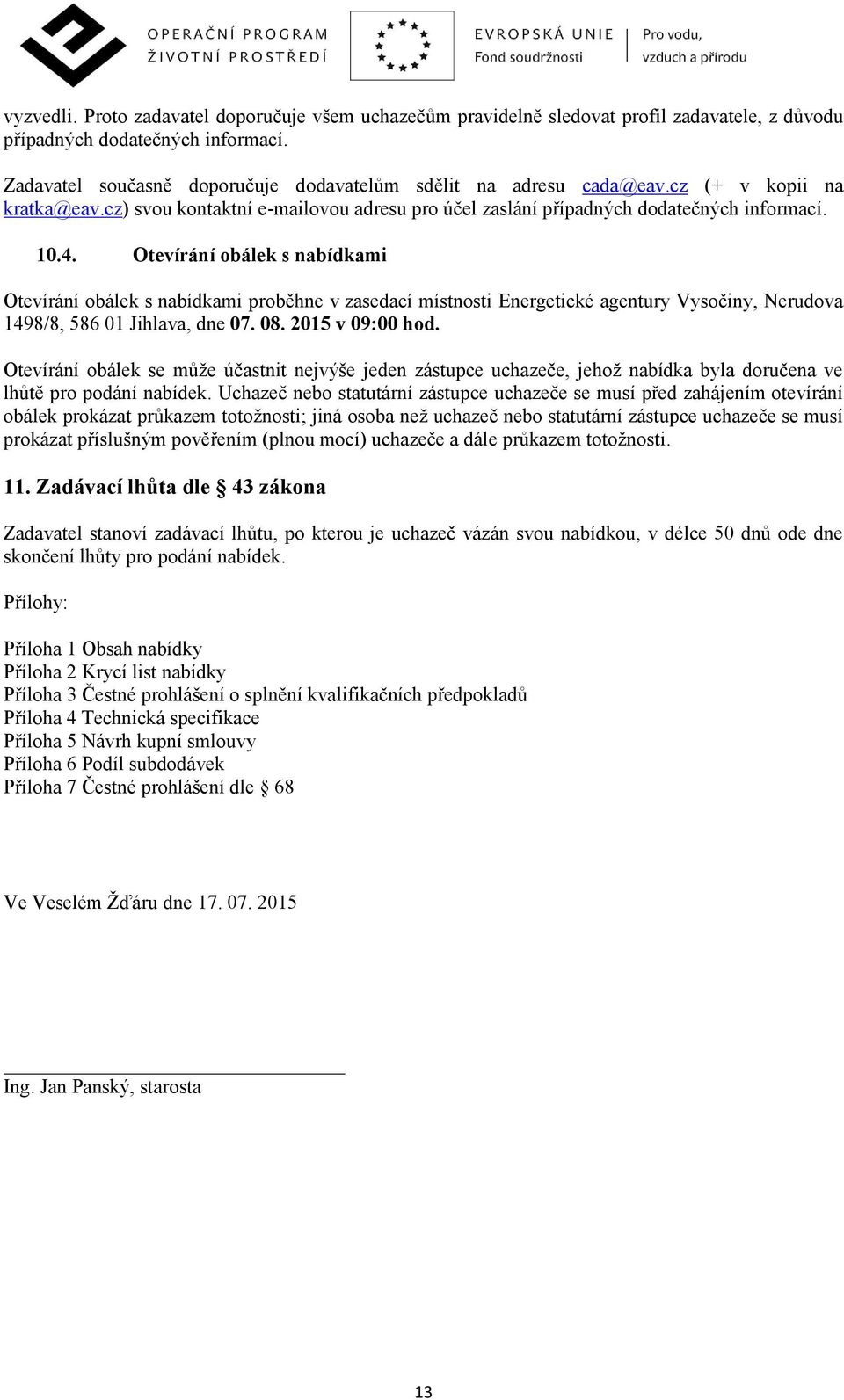 Otevírání obálek s nabídkami Otevírání obálek s nabídkami proběhne v zasedací místnosti Energetické agentury Vysočiny, Nerudova 1498/8, 586 01 Jihlava, dne 07. 08. 2015 v 09:00 hod.