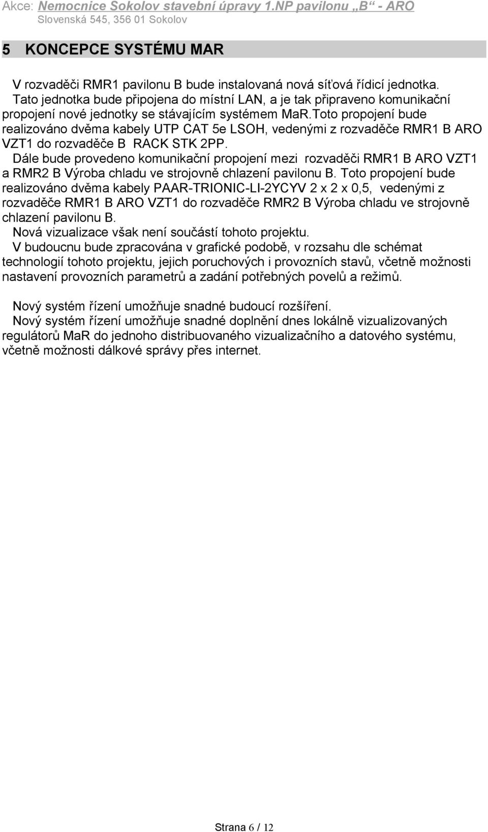 Toto propojení bude realizováno dvěma kabely UTP CAT 5e LSOH, vedenými z rozvaděče RMR1 B ARO VZT1 do rozvaděče B RACK STK 2PP.