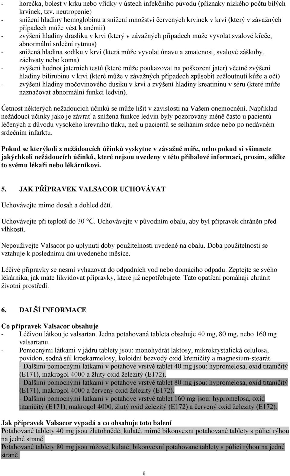 může vyvolat svalové křeče, abnormální srdeční rytmus) - snížená hladina sodíku v krvi (která může vyvolat únavu a zmatenost, svalové záškuby, záchvaty nebo koma) - zvýšení hodnot jaterních testů